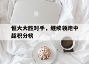 开运体育官网-包含恒大大胜对手，继续领跑中超积分榜的词条