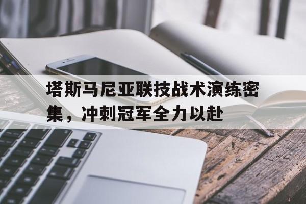 塔斯马尼亚联技战术演练密集，冲刺冠军全力以赴(塔斯马尼亚devil)