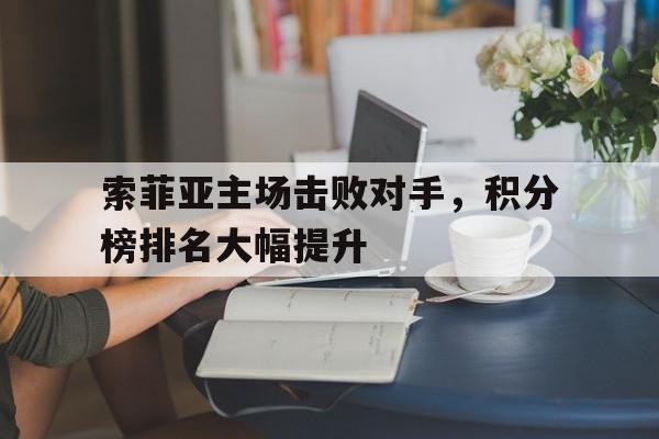 开云体育登录入口-索菲亚主场击败对手，积分榜排名大幅提升(索菲亚公开赛)